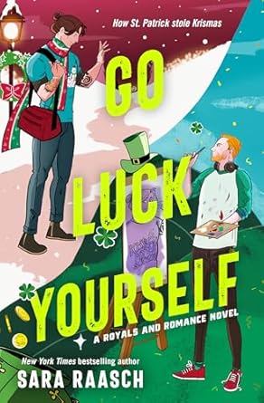Cover of Go Luck Yourself by Sara Raasch, a queer holiday romance in the Royals and Romance series. Illustrated art shows the princes of Christmas and St. Patrick’s Day facing off with festive backgrounds.
